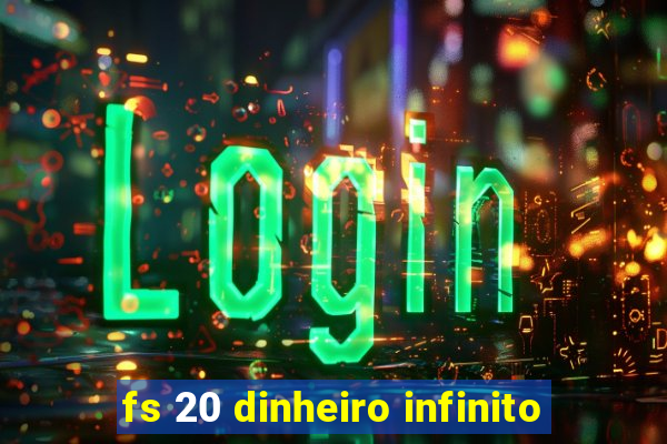 fs 20 dinheiro infinito